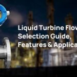 Liquid Turbine Flow Meter: Selection Guide, Features & Applications